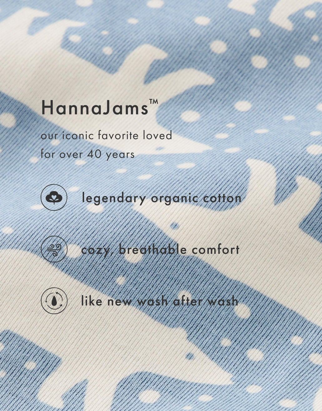 HannaJams™
our iconic favorite loved for over 40 years
close-up of fabric